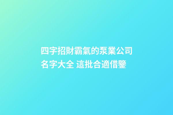 四字招財霸氣的泵業公司名字大全 這批合適借鑒-第1張-公司起名-玄機派
